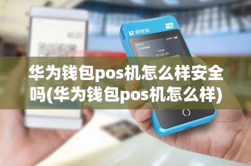华为钱包pos机怎么样安全吗(华为钱包pos机怎么样)