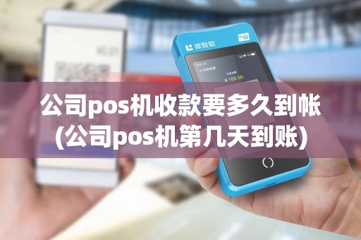 公司pos机收款要多久到帐(公司pos机第几天到账)