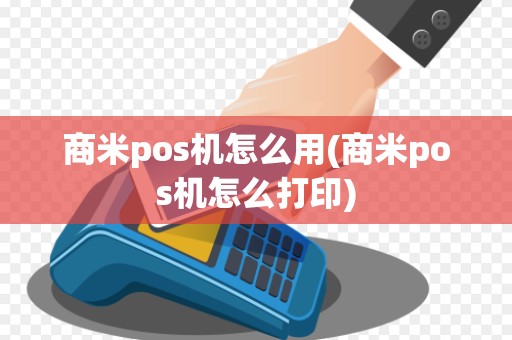 商米pos机怎么用(商米pos机怎么打印)