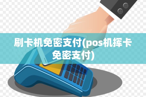 刷卡机免密支付(pos机挥卡免密支付)