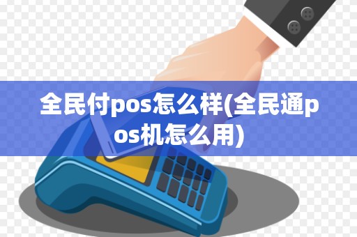 全民付pos怎么样(全民通pos机怎么用)