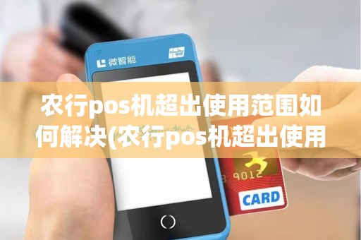 农行pos机超出使用范围如何解决(农行pos机超出使用范围)