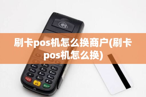 刷卡pos机怎么换商户(刷卡pos机怎么换)