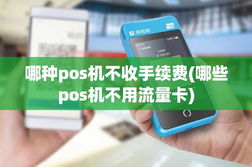 哪种pos机不收手续费(哪些pos机不用流量卡)