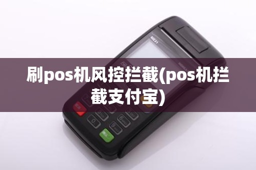 刷pos机风控拦截(pos机拦截支付宝)