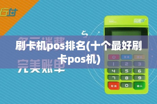刷卡机pos排名(十个最好刷卡pos机)