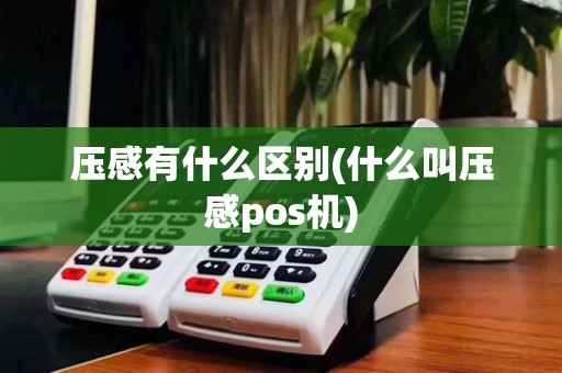 压感有什么区别(什么叫压感pos机)