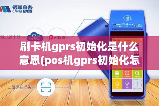 刷卡机gprs初始化是什么意思(pos机gprs初始化怎么办)
