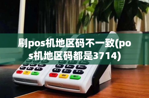 刷pos机地区码不一致(pos机地区码都是3714)