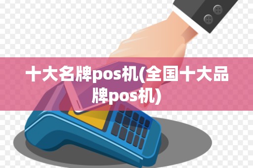 十大名牌pos机(全国十大品牌pos机)