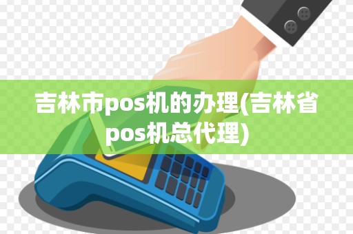 吉林市pos机的办理(吉林省pos机总代理)