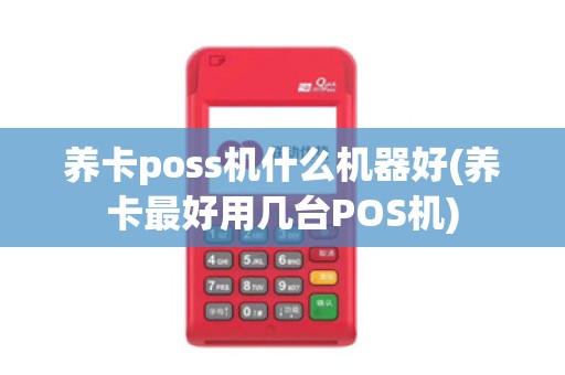 养卡poss机什么机器好(养卡最好用几台POS机)