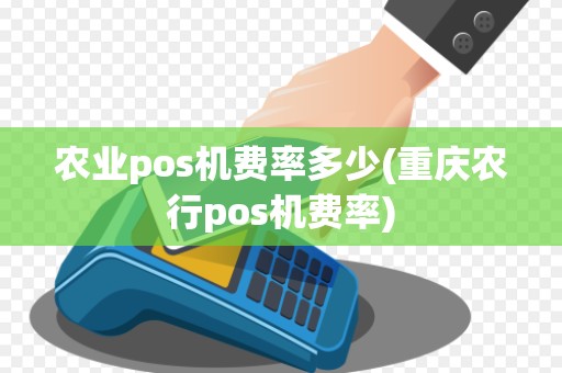 农业pos机费率多少(重庆农行pos机费率)