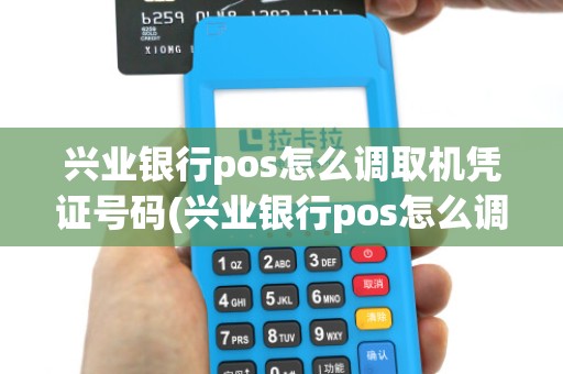 兴业银行pos怎么调取机凭证号码(兴业银行pos怎么调取机凭证)