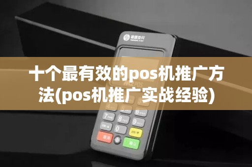 十个最有效的pos机推广方法(pos机推广实战经验)