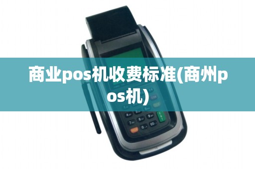 商业pos机收费标准(商州pos机)