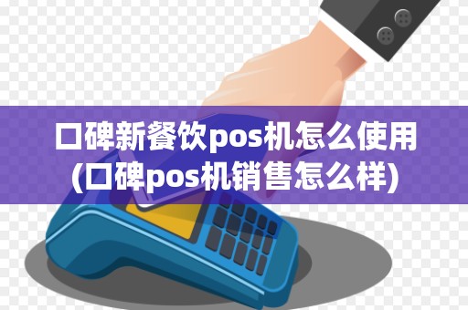 口碑新餐饮pos机怎么使用(口碑pos机销售怎么样)