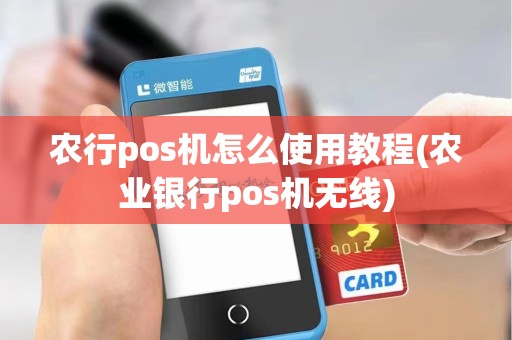 农行pos机怎么使用教程(农业银行pos机无线)