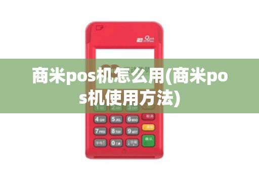 商米pos机怎么用(商米pos机使用方法)