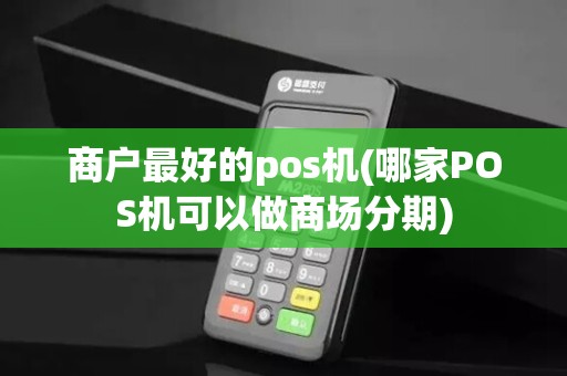 商户最好的pos机(哪家POS机可以做商场分期)