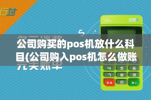 公司购买的pos机放什么科目(公司购入pos机怎么做账)