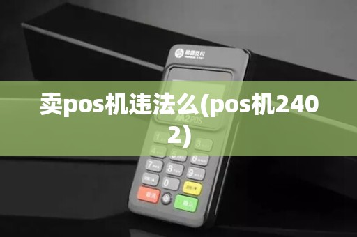 卖pos机违法么(pos机2402)
