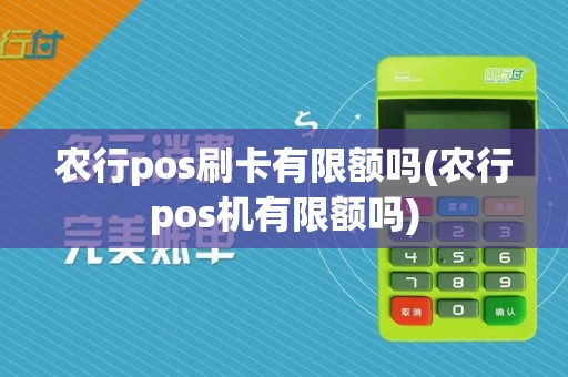 农行pos刷卡有限额吗(农行pos机有限额吗)
