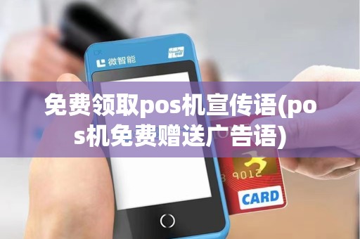 免费领取pos机宣传语(pos机免费赠送广告语)