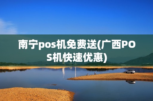 南宁pos机免费送(广西POS机快速优惠)