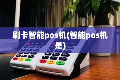 刷卡智能pos机(智能pos机是)