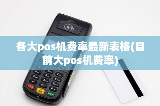 各大pos机费率最新表格(目前大pos机费率)