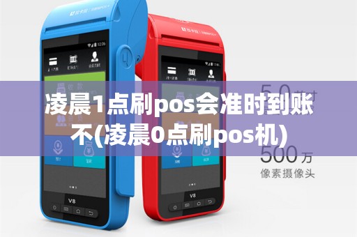 凌晨1点刷pos会准时到账不(凌晨0点刷pos机)