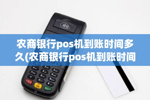 农商银行pos机到账时间多久(农商银行pos机到账时间)