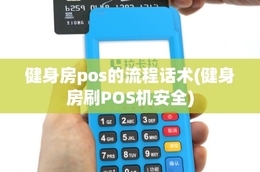 健身房pos的流程话术(健身房刷POS机安全)