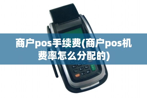 商户pos手续费(商户pos机费率怎么分配的)