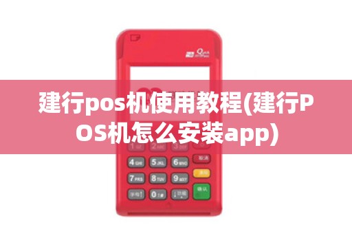 建行pos机使用教程(建行POS机怎么安装app)