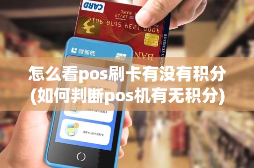 怎么看pos刷卡有没有积分(如何判断pos机有无积分)