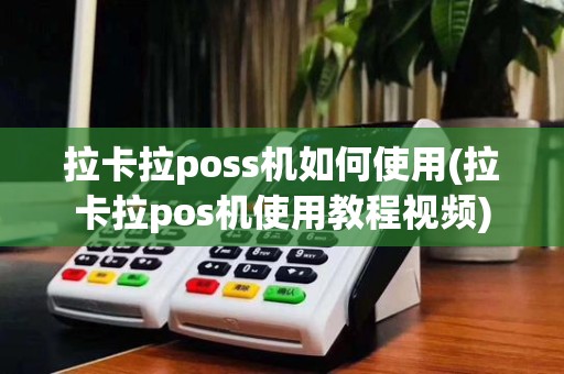 拉卡拉poss机如何使用(拉卡拉pos机使用教程视频)