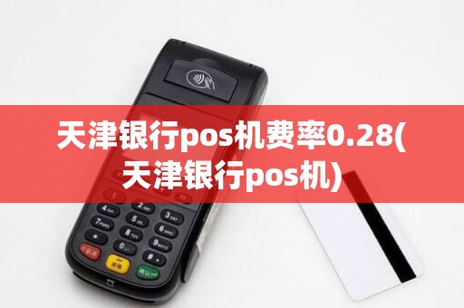 天津银行pos机费率0.28(天津银行pos机)