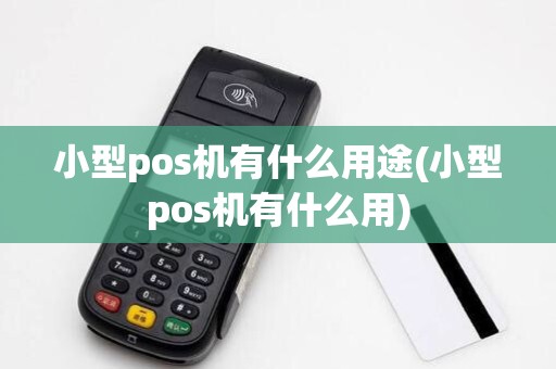 小型pos机有什么用途(小型pos机有什么用)