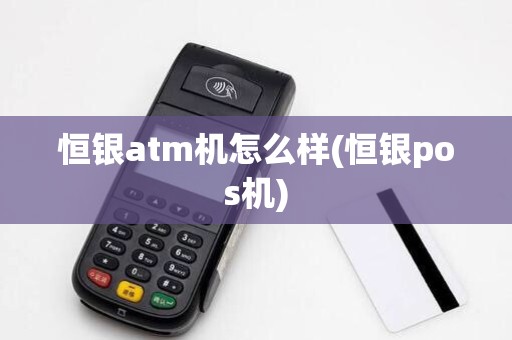 恒银atm机怎么样(恒银pos机)