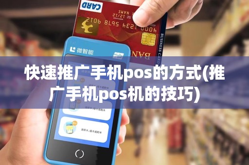 快速推广手机pos的方式(推广手机pos机的技巧)