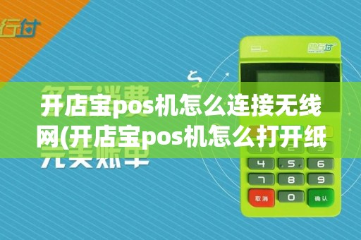开店宝pos机怎么连接无线网(开店宝pos机怎么打开纸卷)