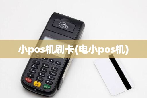 小pos机刷卡(电小pos机)