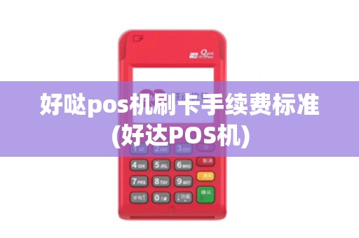 好哒pos机刷卡手续费标准(好达POS机)