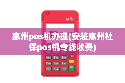 惠州pos机办理(安装惠州社保pos机专线收费)