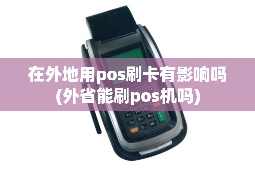 在外地用pos刷卡有影响吗(外省能刷pos机吗)