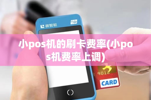 小pos机的刷卡费率(小pos机费率上调)