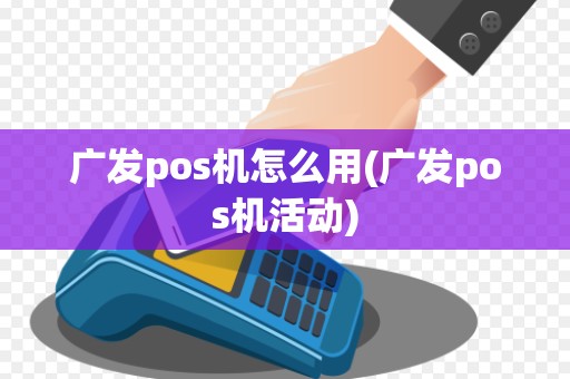 广发pos机怎么用(广发pos机活动)