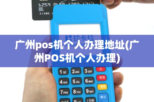 广州pos机个人办理地址(广州POS机个人办理)